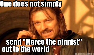 one-does-not-simply-send-marco-the-pianist-out-to-the-world