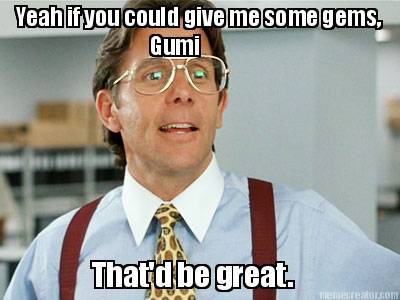 yeah-if-you-could-give-me-some-gems-gumi-thatd-be-great