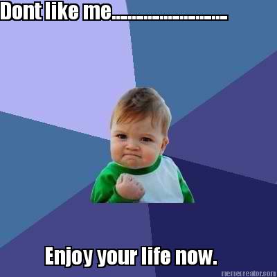 dont-like-me.............................-enjoy-your-life-now