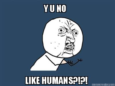 y-u-no-like-humans