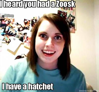 i-heard-you-had-a-zoosk-i-have-a-hatchet