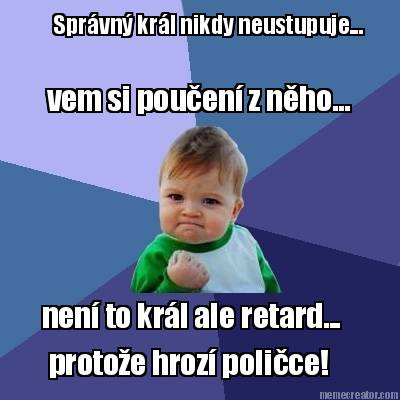 sprvn-krl-nikdy-neustupuje...-vem-si-pouen-z-nho...-nen-to-krl-ale-retard...-pro