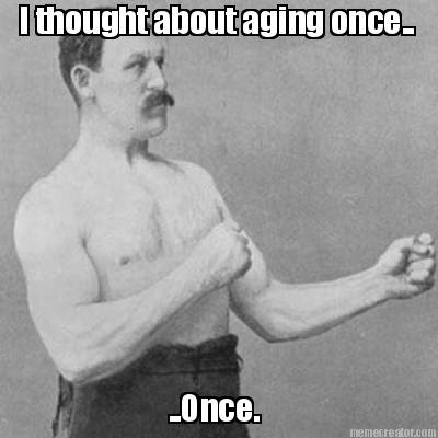 i-thought-about-aging-once..-..once