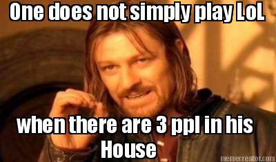 one-does-not-simply-play-lol-when-there-are-3-ppl-in-his-house