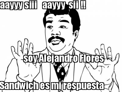 aayyy-siii-aayyy-sii-soy-alejandro-flores-sandwich-es-mi-respuesta