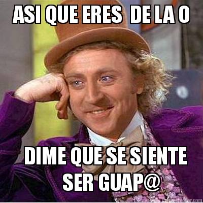 asi-que-eres-de-la-o-dime-que-se-siente-ser-guap