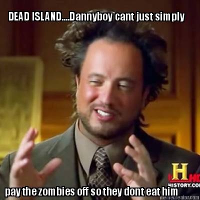 dead-island....dannyboy-cant-just-simply-pay-the-zombies-off-so-they-dont-eat-hi