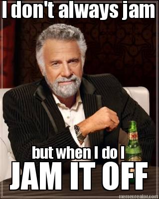 i-dont-always-jam-but-when-i-do-i-jam-it-off