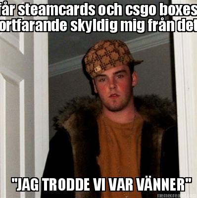 fr-steamcards-och-csgo-boxes-jag-trodde-vi-var-vnner-fortfarande-skyldig-mig-frn