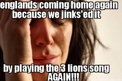 englands-coming-home-again-because-we-jinksed-it-by-playing-the-3-lions-song-aga