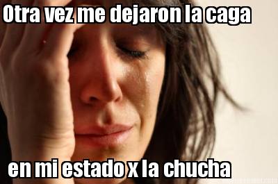 otra-vez-me-dejaron-la-caga-en-mi-estado-x-la-chucha