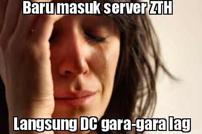 baru-masuk-server-zth-langsung-dc-gara-gara-lag