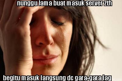 nunggu-lama-buat-masuk-server-zth-begitu-masuk-langsung-dc-gara-gara-lag