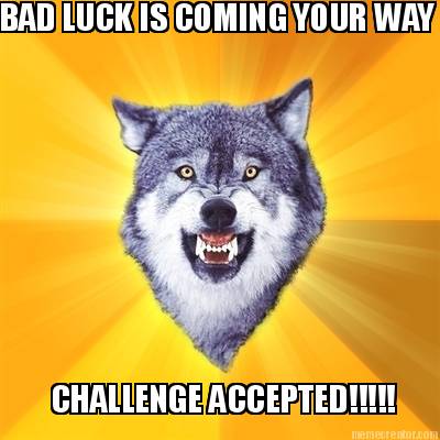 bad-luck-is-coming-your-way-challenge-accepted