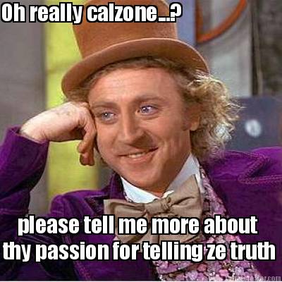 oh-really-calzone...-please-tell-me-more-about-thy-passion-for-telling-ze-truth