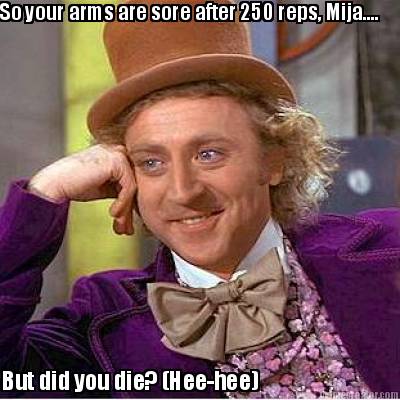 so-your-arms-are-sore-after-250-reps-mija....-but-did-you-die-hee-hee