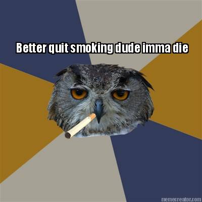 better-quit-smoking-dude-imma-die