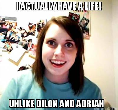 i-actually-have-a-life-unlike-dilon-and-adrian