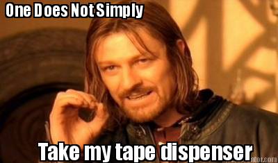 one-does-not-simply-take-my-tape-dispenser