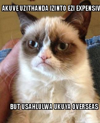 akuve-uzithanda-izinto-ezi-expensive-but-usahlulwa-ukuya-overseas