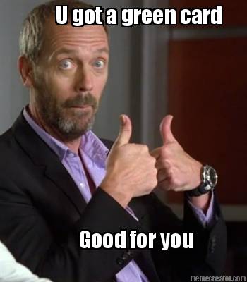 u-got-a-green-card-good-for-you
