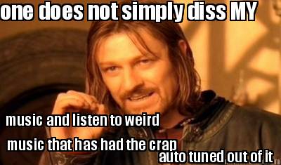 one-does-not-simply-diss-my-music-and-listen-to-weird-music-that-has-had-the-cra