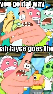 you-go-dat-way-mah-fayce-goes-there