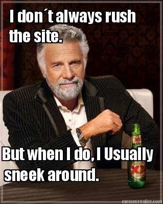 i-dont-always-rush-the-site.-but-when-i-do-i-usually-sneek-around