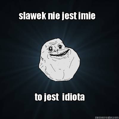 slawek-nie-jest-imie-to-jest-idiota