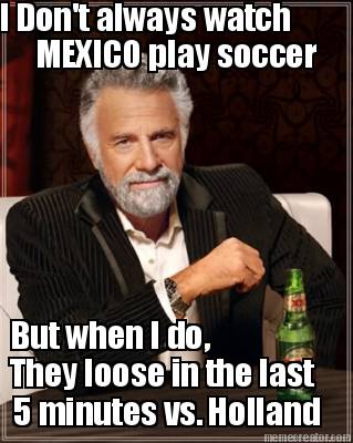 i-dont-always-watch-mexico-play-soccer-but-when-i-do-they-loose-in-the-last-5-mi
