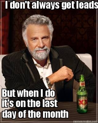 i-dont-always-get-leads-but-when-i-do-its-on-the-last-day-of-the-month