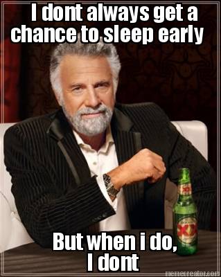 i-dont-always-get-a-chance-to-sleep-early-but-when-i-do-i-dont