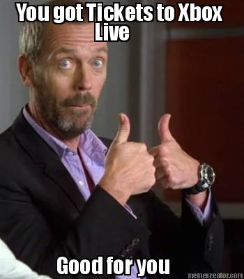 you-got-tickets-to-xbox-live-good-for-you