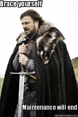 brace-yourself-maintenance-will-end