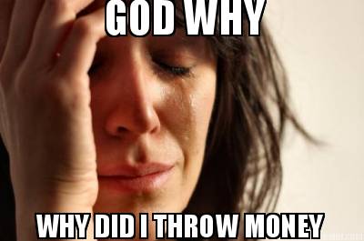 god-why-why-did-i-throw-money4