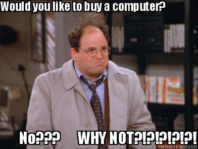 would-you-like-to-buy-a-computer-no-why-not