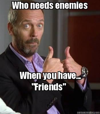 who-needs-enemies-when-you-have...-friends5