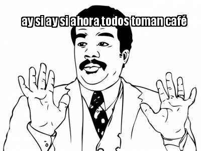 ay-si-ay-si-ahora-todos-toman-caf