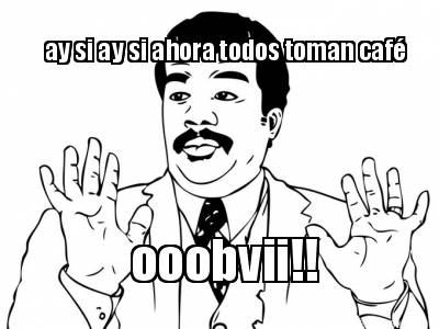 ay-si-ay-si-ahora-todos-toman-caf-ooobvii