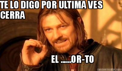 te-lo-digo-por-ultima-ves-cerra-el-......or-to