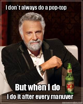 i-dont-always-do-a-pop-top-but-when-i-do-i-do-it-after-every-manuver