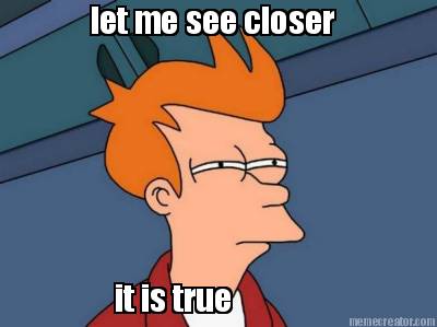 let-me-see-closer-it-is-true