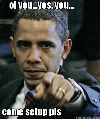 oi-you...yes-you...-come-setup-pls