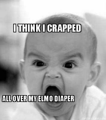 i-think-i-crapped-all-over-my-elmo-diaper