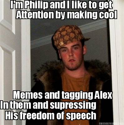 im-philip-and-i-like-to-get-attention-by-making-cool-memes-and-tagging-alex-in-t