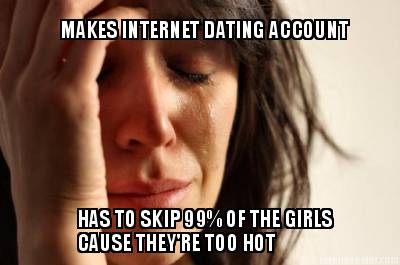 makes-internet-dating-account-has-to-skip-99-of-the-girls-cause-theyre-too-hot