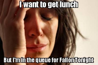 i-want-to-get-lunch-but-im-in-the-queue-for-fallon-tonight