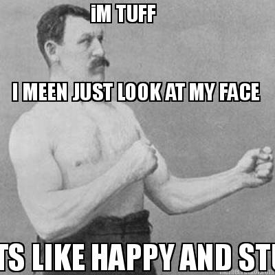 im-tuff-i-meen-just-look-at-my-face-its-like-happy-and-stuff