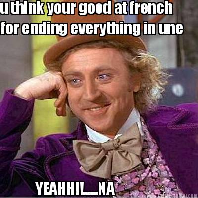 u-think-your-good-at-french-for-ending-everything-in-une-yeahh.....na0