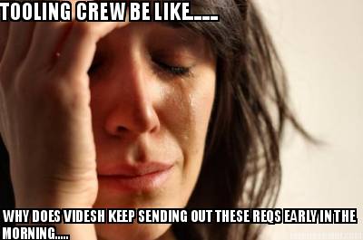 tooling-crew-be-like.......-why-does-videsh-keep-sending-out-these-reqs-early-in